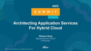 © 2016, Amazon Web Services, Inc. or its Affiliates. All rights reserved.
Architecting Application Services
For Hybrid Cloud
Michael Quek
Regional Director, ASEAN
F5 Networks
 
