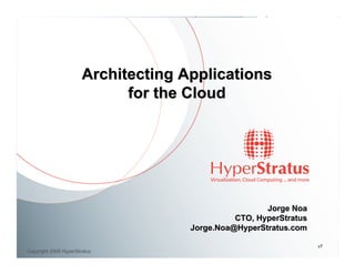 Architecting Applications
                             for the Cloud




                                                      Jorge Noa
                                               CTO, HyperStratus
                                     Jorge.Noa@HyperStratus.com

                                                                   v7
Copyright 2009 HyperStratus
 