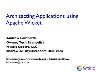 Architecting Applications using
Apache Wicket

Andrew Lombardi
Owner, Tech Evangelist
Mystic Coders, LLC
andrew AT mysticcoders DOT com

kinabalu @ irc://irc.freenode.net - ##wicket, ##java
kinabalu @ twitter
 