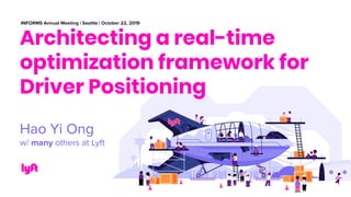 Architecting a real-time
optimization framework for
Driver Positioning
Hao Yi Ong
w/ many others at Lyft
INFORMS Annual Meeting | Seattle | October 22, 2019
 
