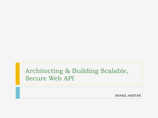 SHAKIL AKHTAR
Architecting & Building Scalable,
Secure Web API
 