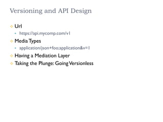 Versioning and API Design
²  Url
§  https://api.mycomp.com/v1
²  Media Types
§  application/json+foo;application&v=1
²  Having a Mediation Layer
²  Taking the Plunge: GoingVersionless
 