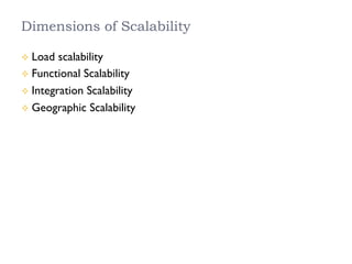 Dimensions of Scalability
²  Load scalability
²  Functional Scalability
²  Integration Scalability
²  Geographic Scalability
 