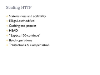 Scaling HTTP
²  Statelessness and scalability
²  ETags/LastModified
²  Caching and proxies
²  HEAD
²  “Expect: 100-continue”
²  Batch operations
²  Transactions & Compensation
 