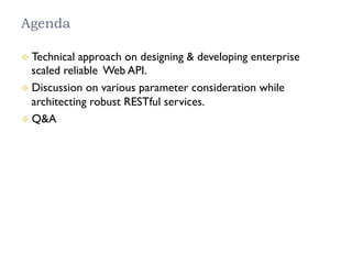 Agenda
²  Technical approach on designing & developing enterprise
scaled reliable  Web API.
²  Discussion on various parameter consideration while
architecting robust RESTful services.
²  Q&A
 