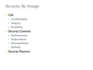 Security By Design
²  CIA
§  Confidentiality
§  Integrity
§  Availability
²  Security Controls
§  Authentication
§  Authorization
§  Nonrepudiation
§  Auditing
²  Security Patterns
 