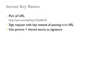 Access Key Basics
²  Part of URL
http://xyz.com/api?key=23sdbk32
²  Sign request with key instead of passing it in URL
²  Use params + shared secret as signature
 