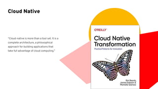“Cloud-native is more than a tool set. It is a
complete architecture, a philosophical
approach for building applications that
take full advantage of cloud computing.”
Cloud Native
 