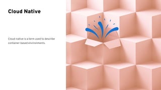Cloud-native is a term used to describe
container-based environments.
Cloud Native
 