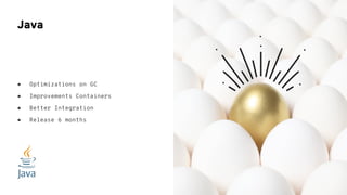 ● Optimizations on GC
● Improvements Containers
● Better Integration
● Release 6 months
Java
 