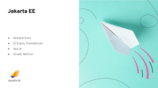 ● Generations
● Eclipse Foundation
● Agile
● Cloud Native
Jakarta EE
 