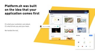 Platform.sh was built
on the idea that your
application comes ﬁrst
It’s what your customers care about.
It’s what drives you and your team.
We handle the rest.
 