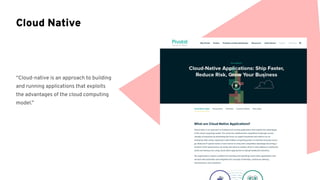 “Cloud-native is an approach to building
and running applications that exploits
the advantages of the cloud computing
model.”
Cloud Native
 