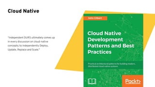 “Independent DURS ultimately comes up
in every discussion on cloud-native
concepts; to independently Deploy,
Update, Replace and Scale.”
Cloud Native
 