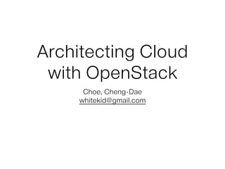 Architecting Cloud
with OpenStack
Choe, Cheng-Dae
whitekid@gmail.com
 