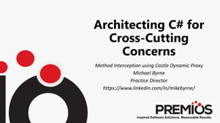 Inspired Software Solutions. Measurable Results.
Architecting C# for
Cross-Cutting
Concerns
Method Interception using Castle Dynamic Proxy
Michael Byrne
Practice Director
https://www.linkedin.com/in/mikebyrne/
 