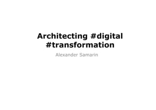 Architecting #digital
#transformation
Alexander Samarin
 