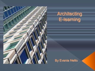 Architecting
E-learning
By Evania Netto
 