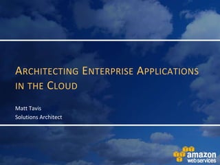 Architecting Enterprise Applications in the Cloud Matt Tavis Solutions Architect 