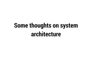 Some thoughts on system
architecture
 
