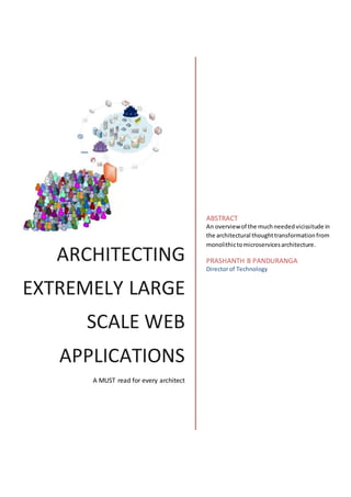 ARCHITECTING
EXTREMELY LARGE
SCALE WEB
APPLICATIONS
A MUST read for every architect
ABSTRACT
An overviewof the muchneededvicissitude in
the architectural thoughttransformationfrom
monolithictomicroservicesarchitecture.
PRASHANTH B PANDURANGA
Directorof Technology
 