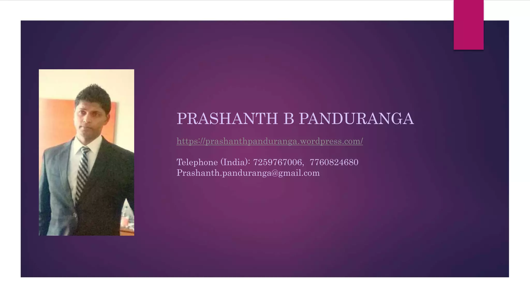 PRASHANTH B PANDURANGA
https://prashanthpanduranga.wordpress.com/
Telephone (India): 7259767006, 7760824680
Prashanth.panduranga@gmail.com
 