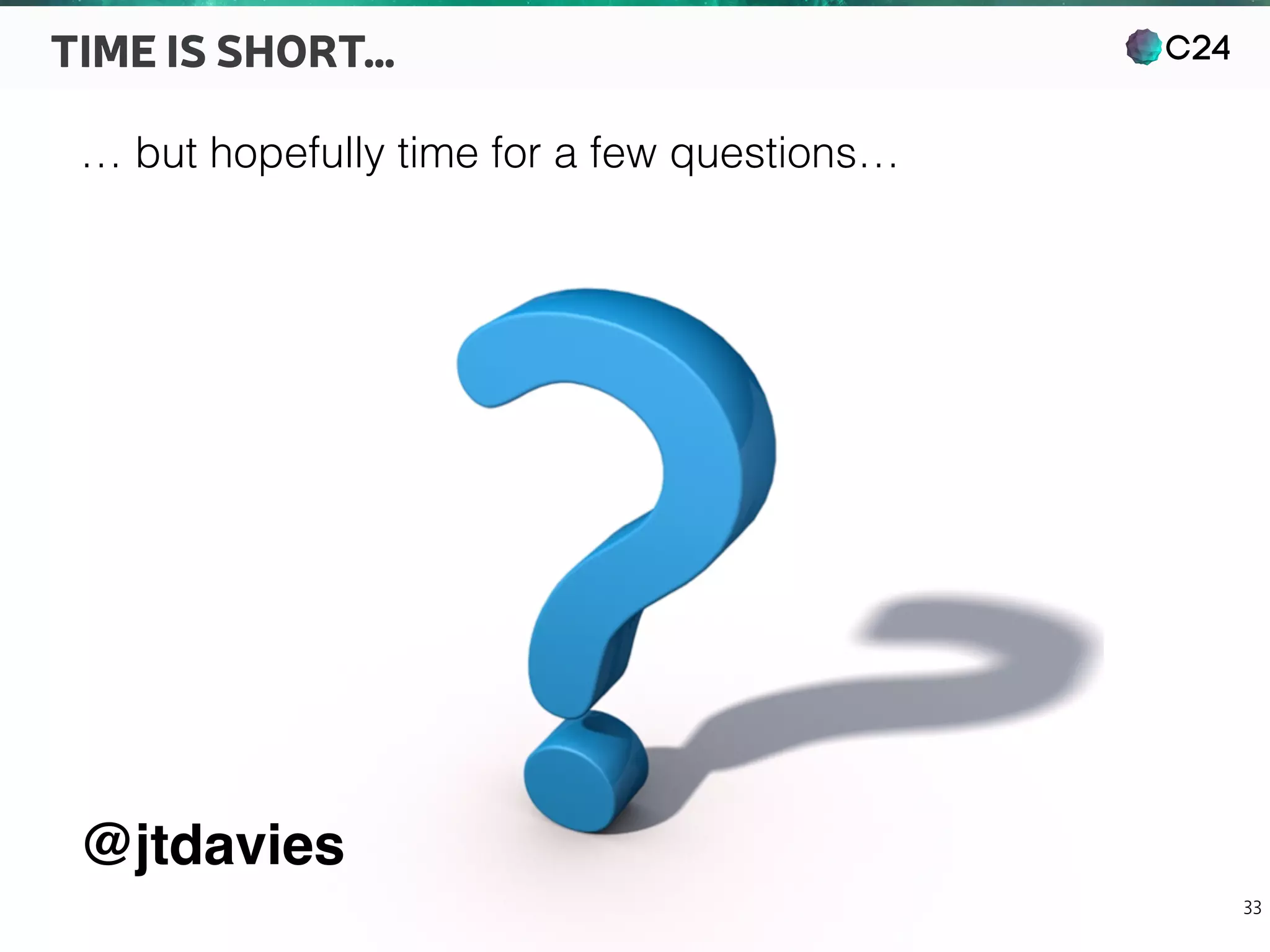 C24
33
TIME IS SHORT…
… but hopefully time for a few questions…
@jtdavies
 