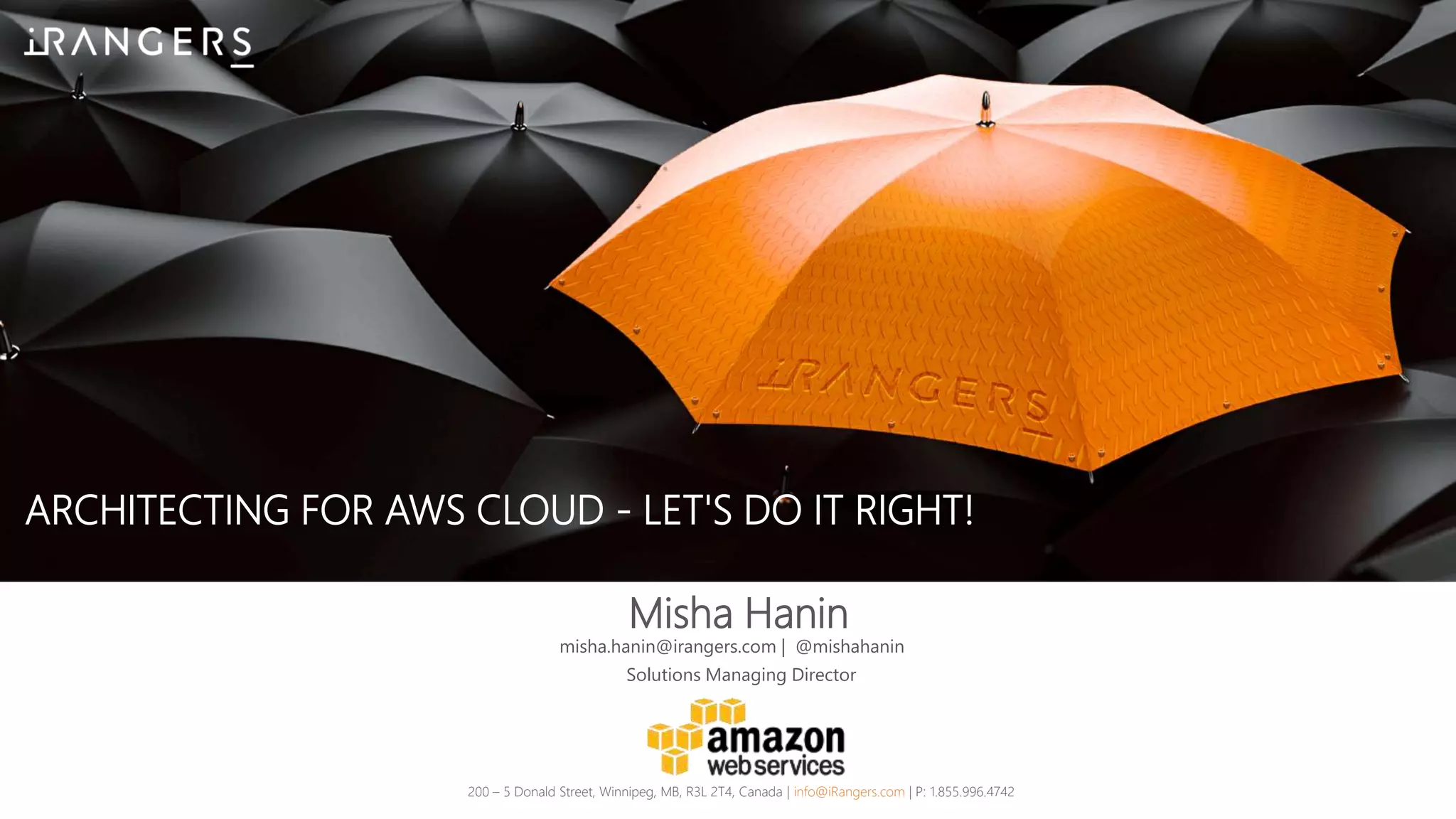 ARCHITECTING FOR AWS CLOUD - LET'S DO IT RIGHT!
Misha Hanin
200 – 5 Donald Street, Winnipeg, MB, R3L 2T4, Canada | info@iRangers.com | P: 1.855.996.4742
Solutions Managing Director
misha.hanin@irangers.com | @mishahanin
 
