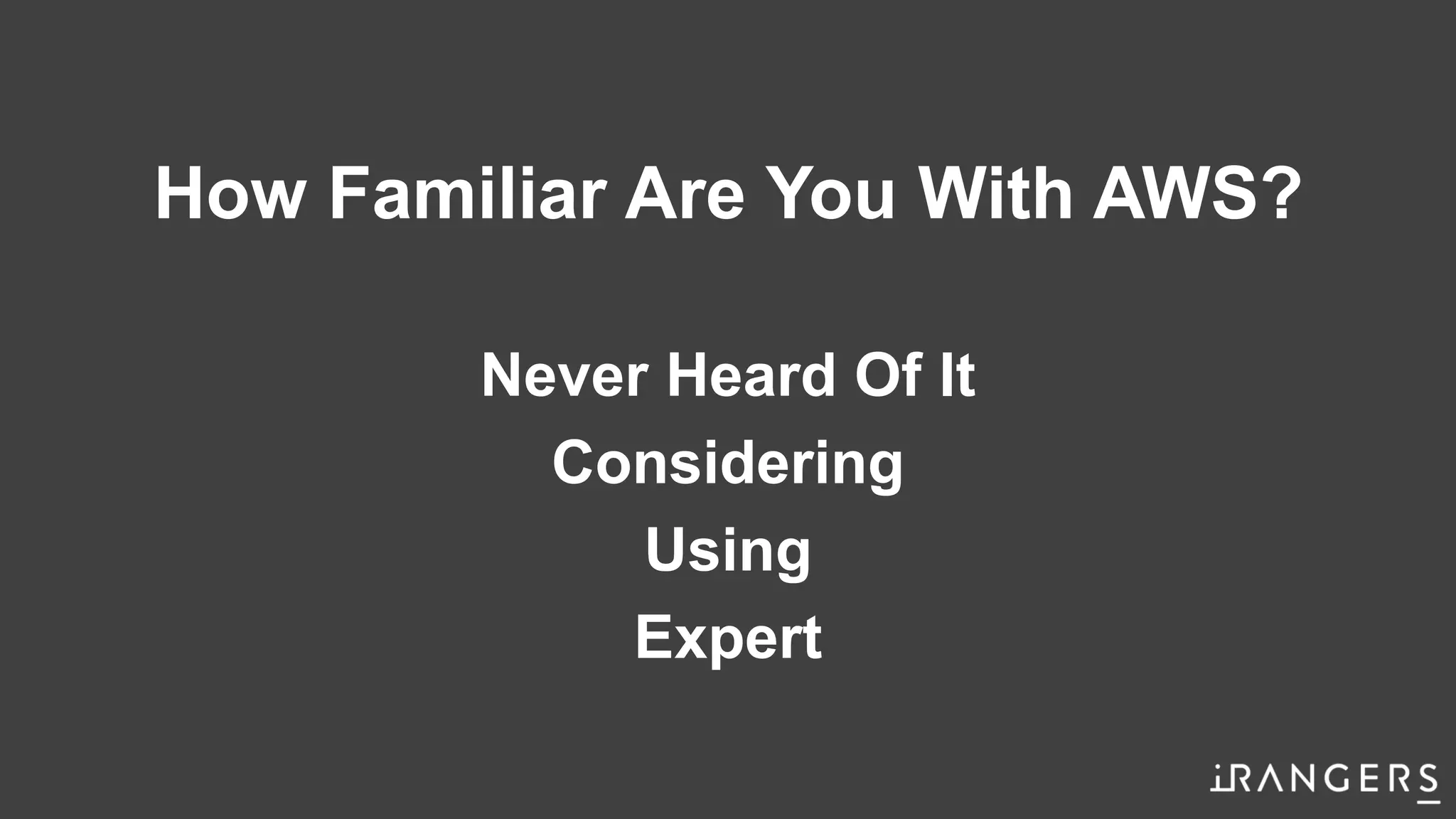 How Familiar Are You With AWS?
Never Heard Of It
Considering
Using
Expert
 