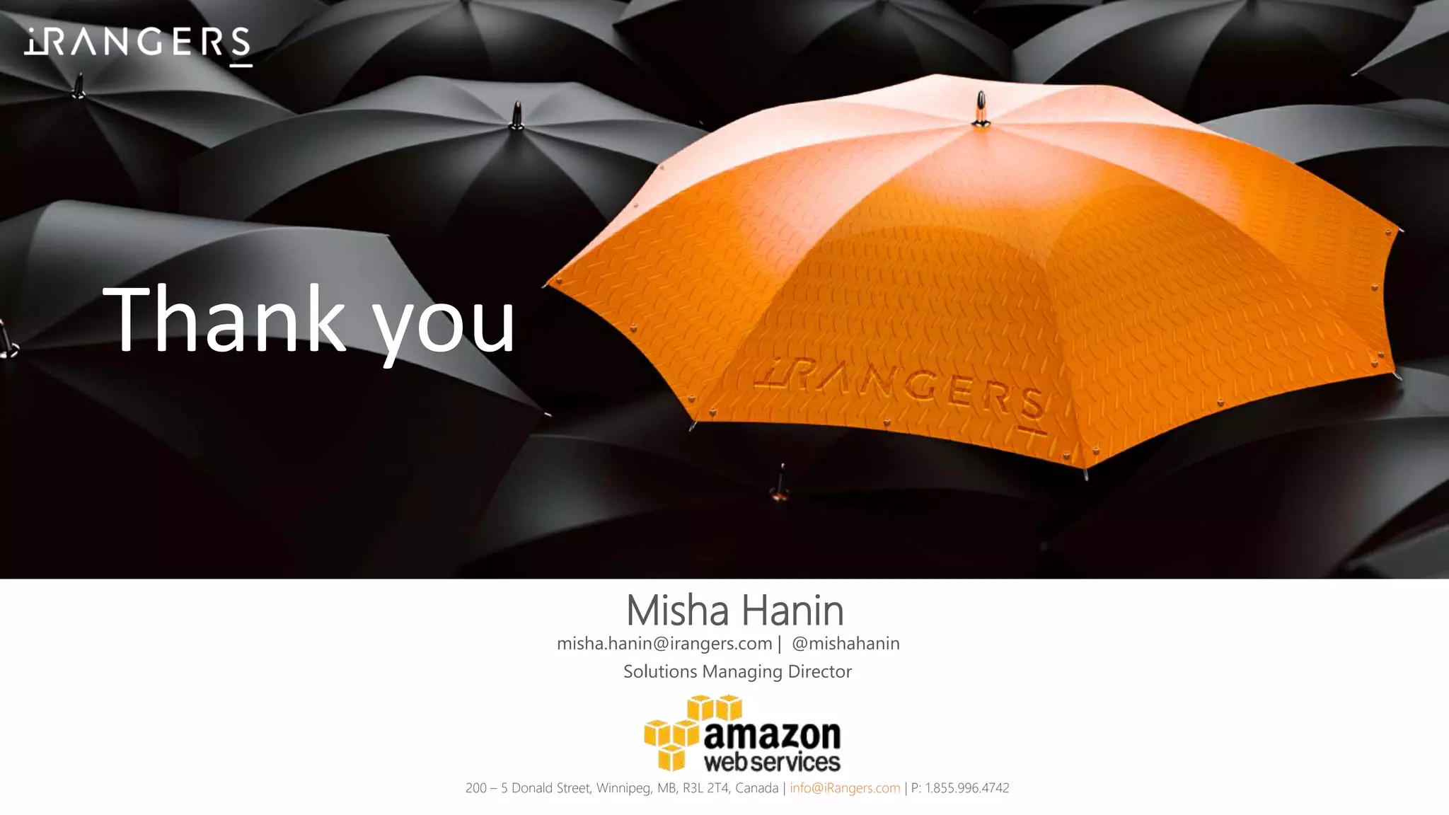 Thank you
Misha Hanin
200 – 5 Donald Street, Winnipeg, MB, R3L 2T4, Canada | info@iRangers.com | P: 1.855.996.4742
Solutions Managing Director
misha.hanin@irangers.com | @mishahanin
 