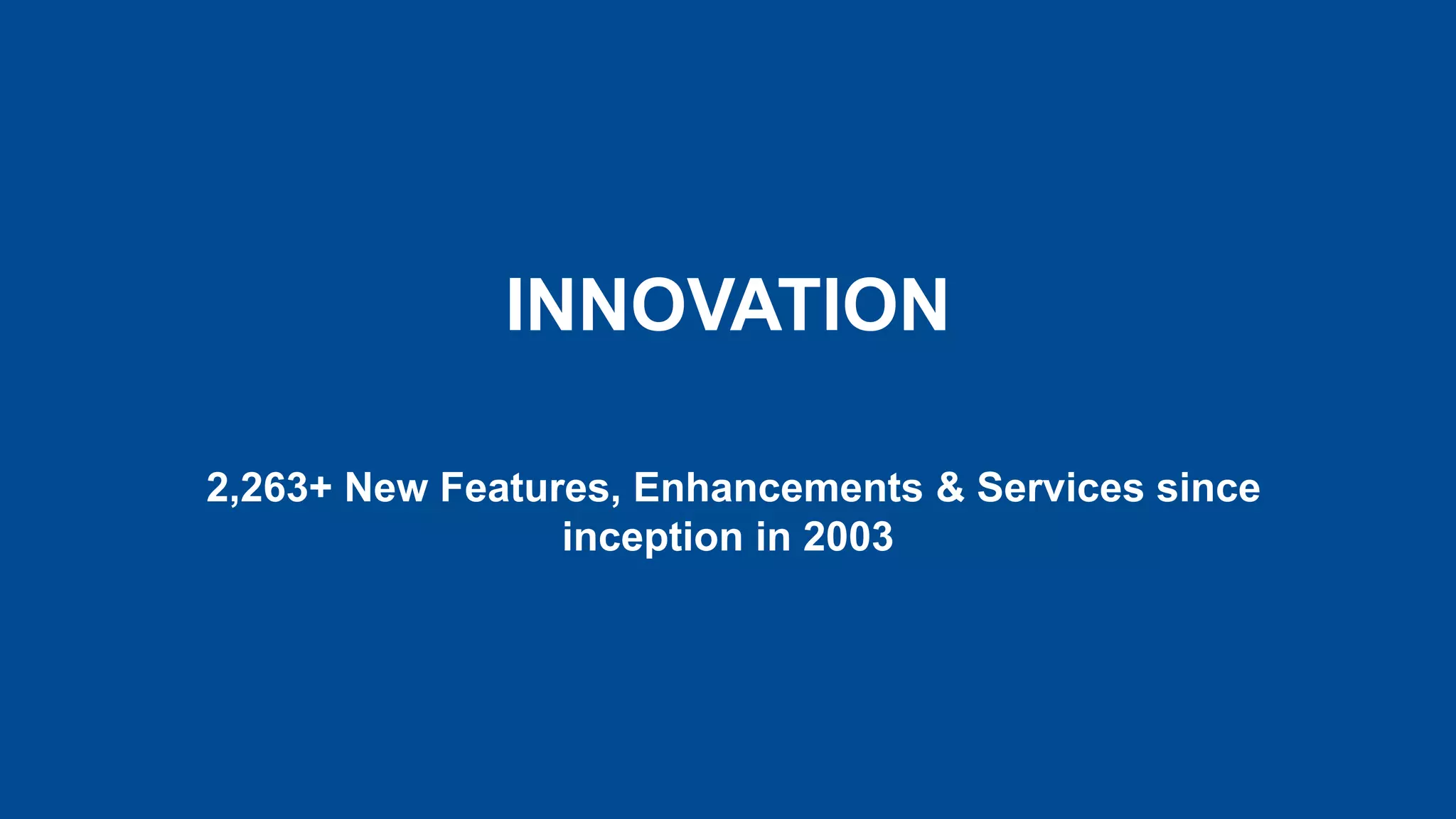 INNOVATION
2,263+ New Features, Enhancements & Services since
inception in 2003
 
