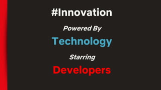 #Innovation
Powered By
Technology
Starring
Developers
 