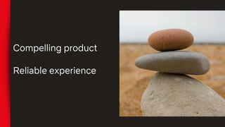 Compelling product
Reliable experience
 