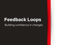Feedback Loops
Building confidence in changes
 