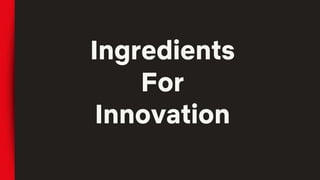 Ingredients
For
Innovation
 