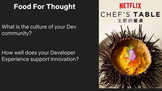 What is the culture of your Dev
community?
How well does your Developer
Experience support innovation?
Food For Thought
 