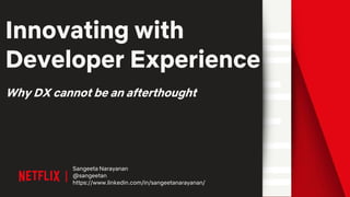 Innovating with
Developer Experience
Why DX cannot be an afterthought
Sangeeta Narayanan
@sangeetan
https://www.linkedin.com/in/sangeetanarayanan/
 