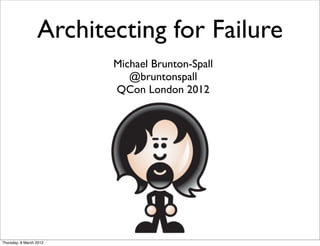 Architecting for Failure
                         Michael Brunton-Spall
                            @bruntonspall
                         QCon London 2012




Thursday, 8 March 2012
 