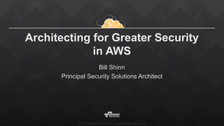 ©2015,  Amazon  Web  Services,  Inc.  or  its  aﬃliates.  All  rights  reserved
Architecting for Greater Security
in AWS
Bill Shinn
Principal Security Solutions Architect
 