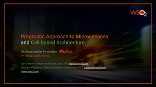Pragmatic Approach to Microservices
and Cell-based Architecture
Architecting for Innovation
7th February 2019, Sydney.
David Hymers, Regional Account Lead, ANZ, david@wso2.com
Dassana Wijesekara, Director Solutions Architecture, ANZ, dassana@wso2.com
www.wso2.com
 