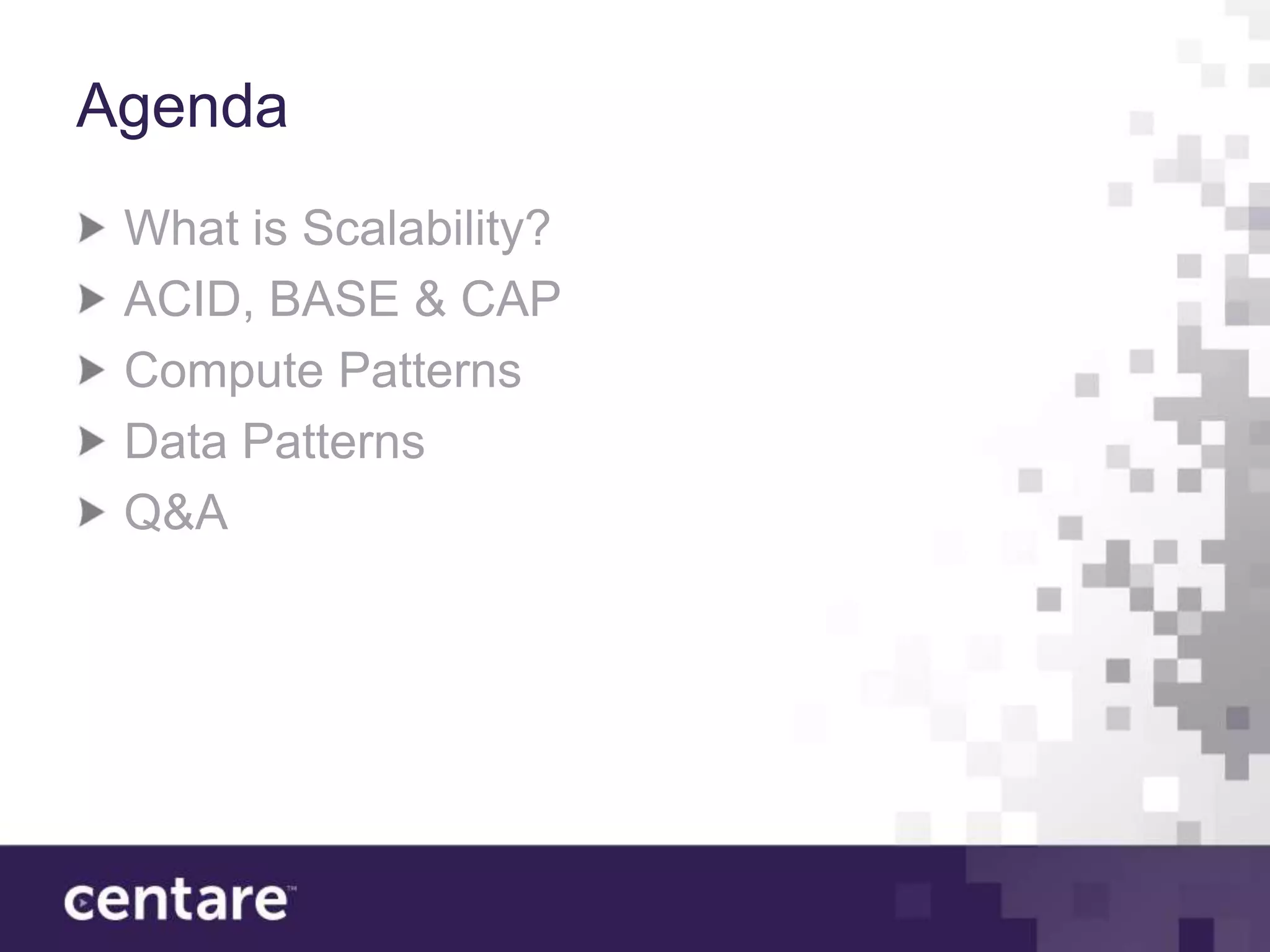 Agenda
 What is Scalability?
 ACID, BASE & CAP
 Compute Patterns
 Data Patterns
 Q&A
 