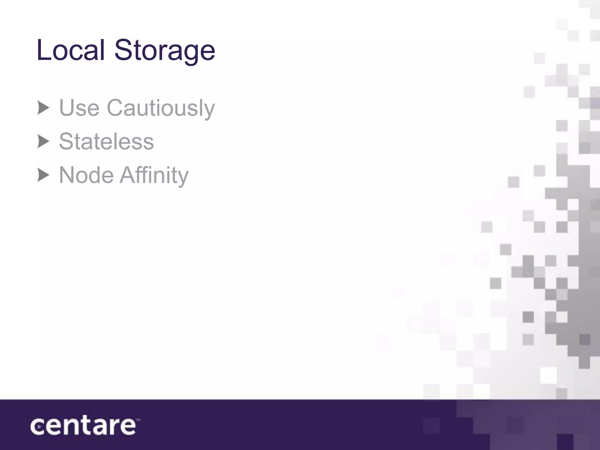 Local Storage
 Use Cautiously
 Stateless
 Node Affinity
 