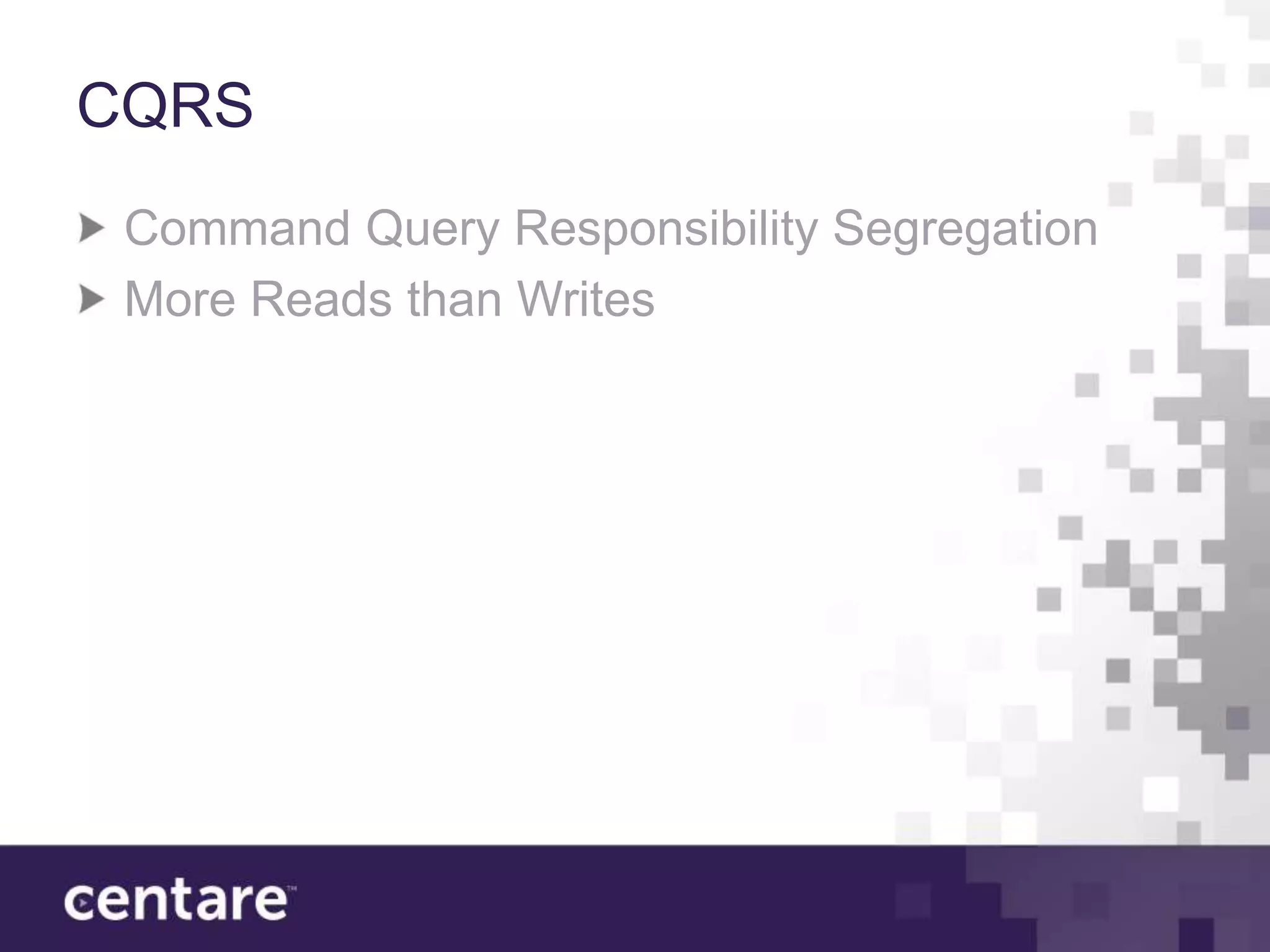 CQRS
 Command Query Responsibility Segregation
 More Reads than Writes
 