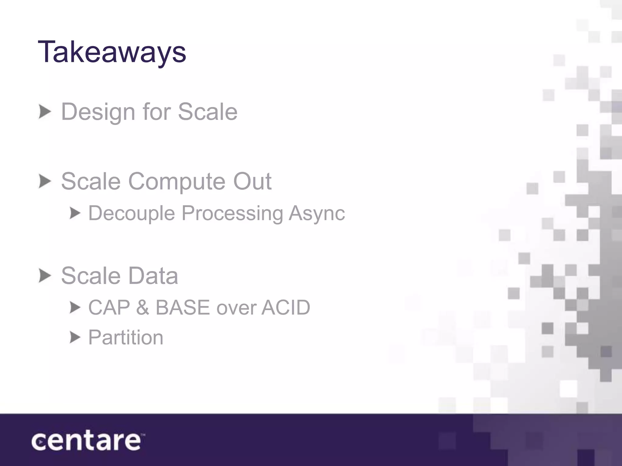 Takeaways
 Design for Scale

 Scale Compute Out
   Decouple Processing Async


 Scale Data
   CAP & BASE over ACID
   Partition
 