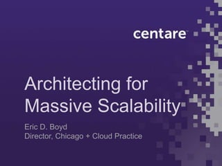 Architecting for
Massive Scalability
Eric D. Boyd
Director, Chicago + Cloud Practice
 