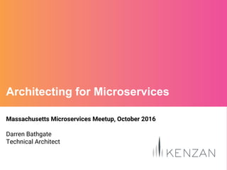 Massachusetts Microservices Meetup, October 2016
Darren Bathgate
Technical Architect
Architecting for Microservices
 
