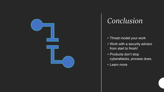 Conclusion
• Threat model your work
• Work with a security advisor
from start to finish!
• Products don’t stop
cyberattacks, process does.
• Learn more
 