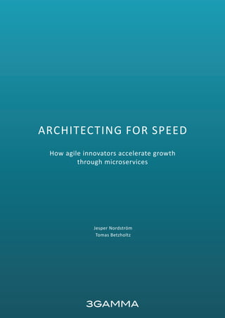 1
ARCHITECTING FOR SPEED
How agile innovators accelerate growth
through microservices
Jesper Nordström
Tomas Betzholtz
 