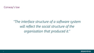 Conway’s law
8
“The interface structure of a software system
will reflect the social structure of the
organisation that produced it.”
 
