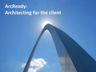 ArcReady:
Architecting for the client
 